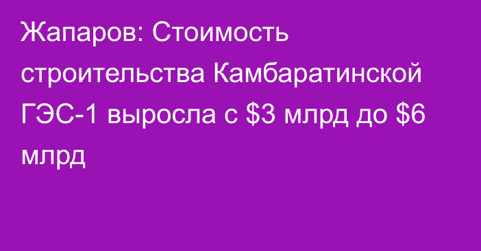 Жапаров: Стоимость строительства Камбаратинской ГЭС-1 выросла с $3 млрд до $6 млрд