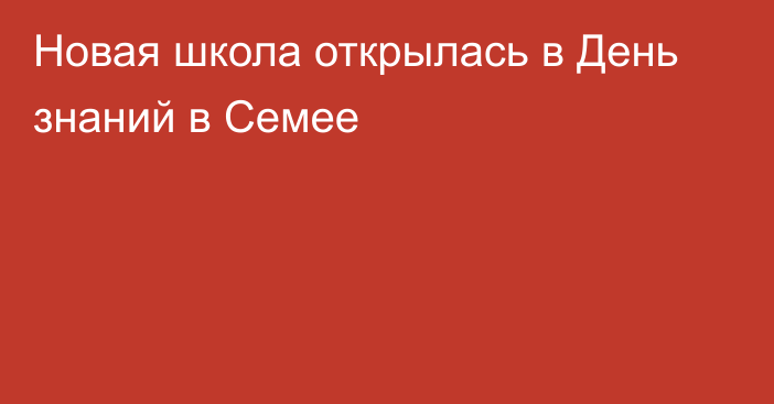 Новая школа открылась в День знаний в Семее