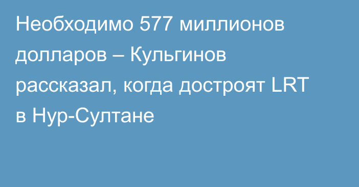 Необходимо 577 миллионов долларов – Кульгинов рассказал, когда достроят LRT в Нур-Султане