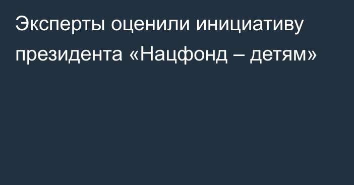 Эксперты оценили инициативу президента «Нацфонд – детям»