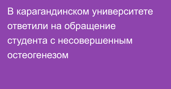 В карагандинском университете ответили на обращение студента с несовершенным остеогенезом