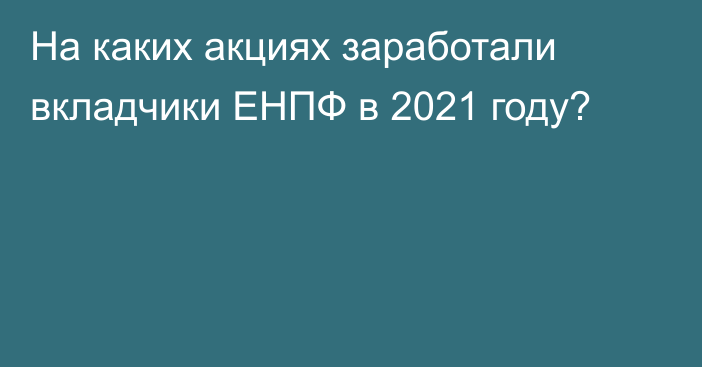 На каких акциях заработали вкладчики ЕНПФ в 2021 году?