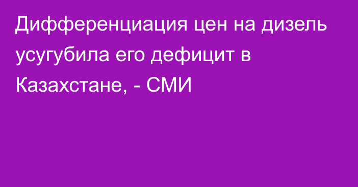 Дифференциация цен на дизель усугубила его дефицит в Казахстане, - СМИ