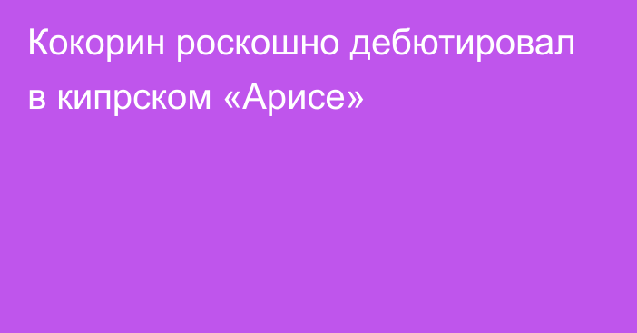 Кокорин роскошно дебютировал в кипрском «Арисе»