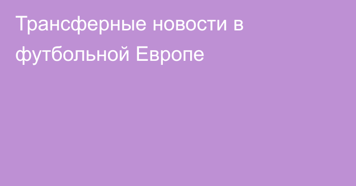 Трансферные новости в футбольной Европе