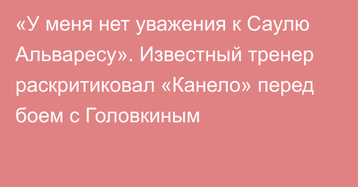 «У меня нет уважения к Саулю Альваресу». Известный тренер раскритиковал «Канело» перед боем с Головкиным