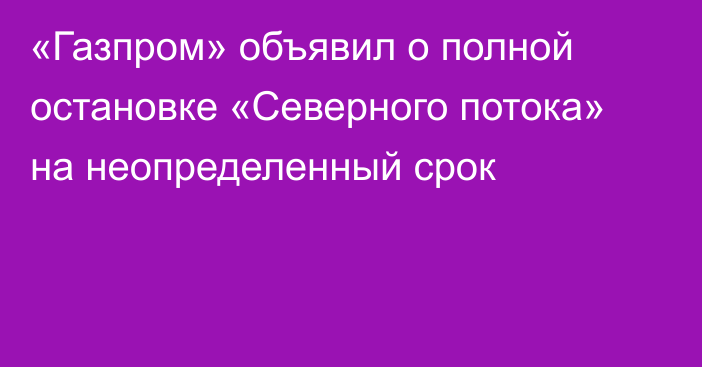 «Газпром» объявил о полной остановке «Северного потока» на неопределенный срок