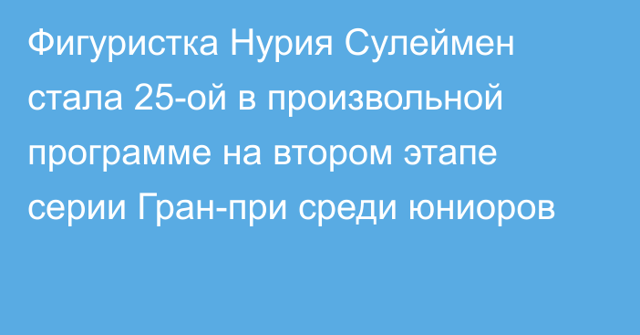 Фигуристка Нурия Сулеймен стала 25-ой в произвольной программе на втором этапе серии Гран-при среди юниоров