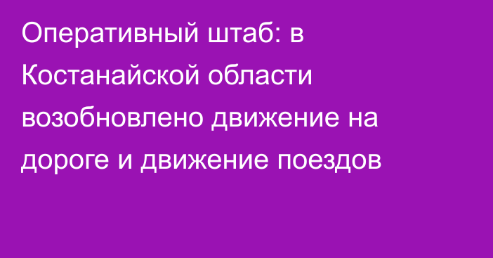 Оперативный штаб: в Костанайской области возобновлено движение на дороге и движение поездов