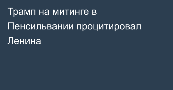 Трамп на митинге в Пенсильвании процитировал Ленина