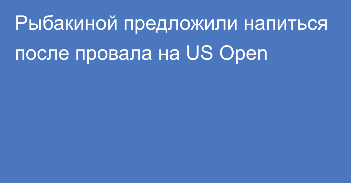 Рыбакиной предложили напиться после провала на US Open