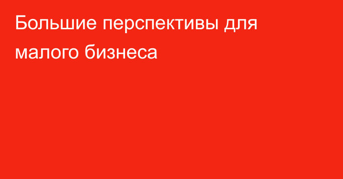 Большие перспективы для малого бизнеса