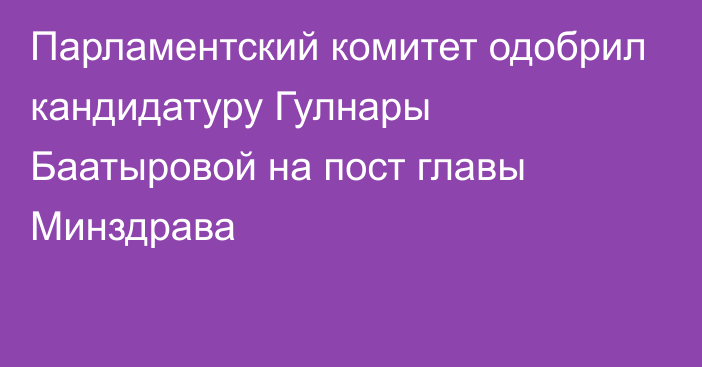 Парламентский комитет одобрил кандидатуру Гулнары Баатыровой на пост главы Минздрава