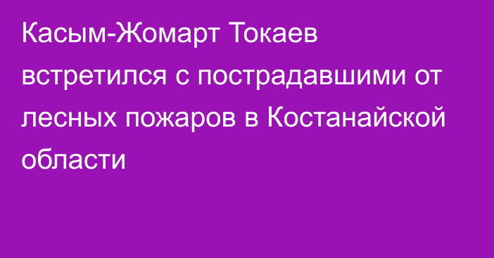 Касым-Жомарт Токаев встретился с пострадавшими от лесных пожаров в Костанайской области