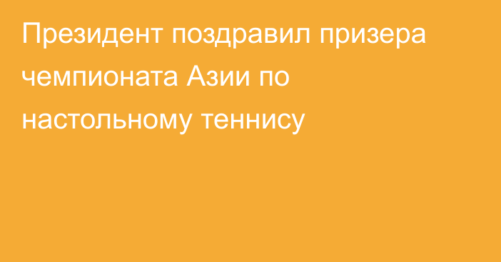 Президент поздравил призера чемпионата Азии по настольному теннису