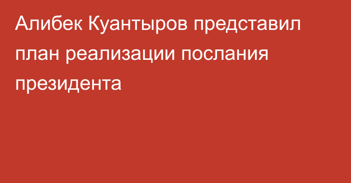 Алибек Куантыров представил план реализации послания президента