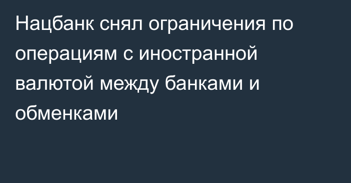 Нацбанк снял ограничения по операциям с иностранной валютой между банками и обменками