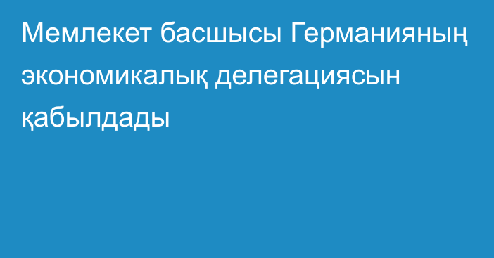 Мемлекет басшысы Германияның экономикалық делегациясын қабылдады