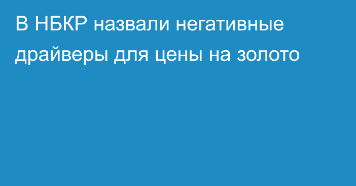 В НБКР назвали негативные драйверы для цены на золото