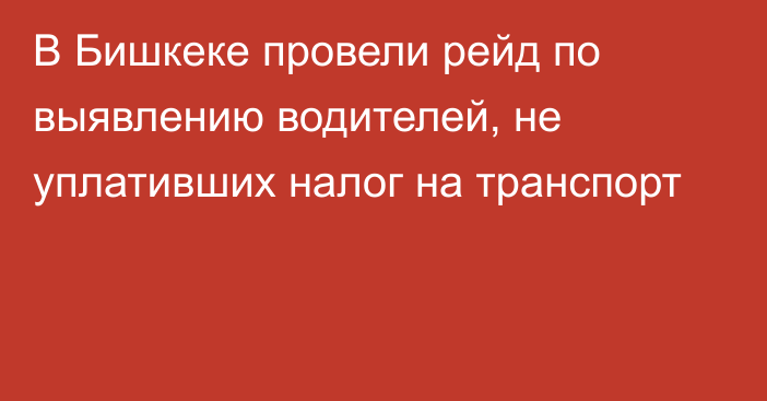 В Бишкеке провели рейд по выявлению водителей, не уплативших налог на транспорт