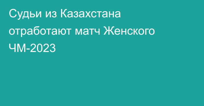 Судьи из Казахстана отработают матч Женского ЧМ-2023