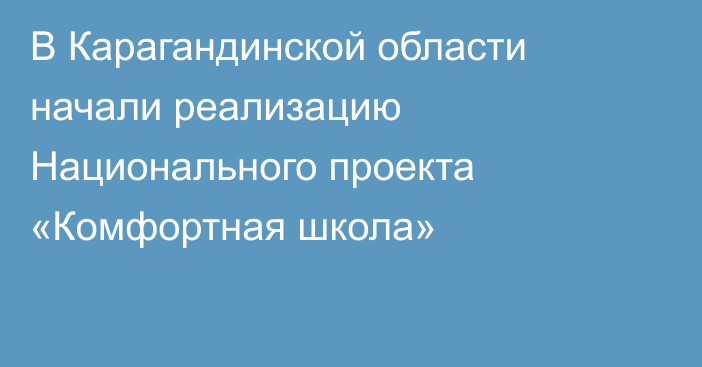 В Карагандинской области начали реализацию Национального проекта «Комфортная школа»