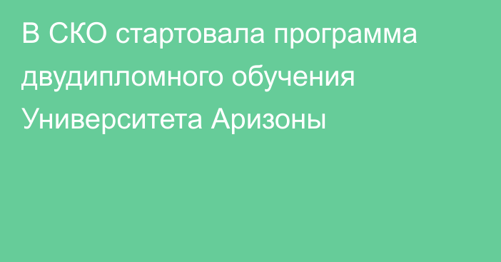 В СКО стартовала программа двудипломного обучения Университета Аризоны