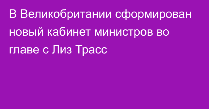 В Великобритании сформирован новый кабинет министров во главе с Лиз Трасс