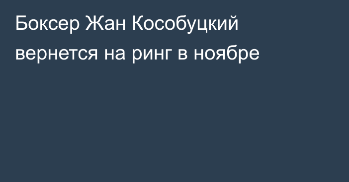 Боксер Жан Кособуцкий вернется на ринг в ноябре