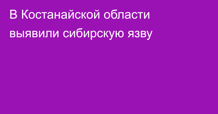 В Костанайской области выявили сибирскую язву