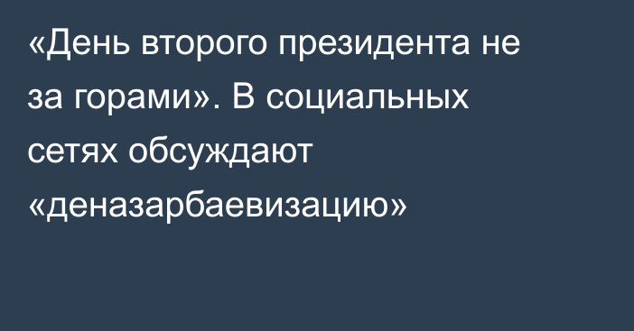 «День второго президента не за горами». В социальных сетях обсуждают «деназарбаевизацию»