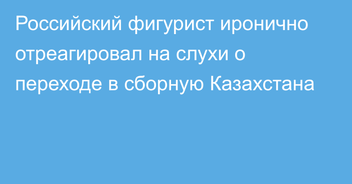 Российский фигурист иронично отреагировал на слухи о переходе в сборную Казахстана