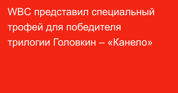 WBC представил специальный трофей для победителя трилогии Головкин – «Канело»