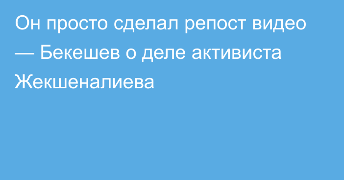 Он просто сделал репост видео — Бекешев о деле активиста Жекшеналиева