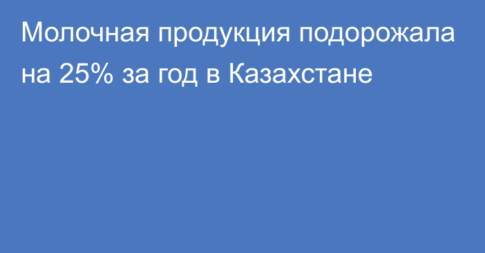 Молочная продукция подорожала на 25% за год в Казахстане