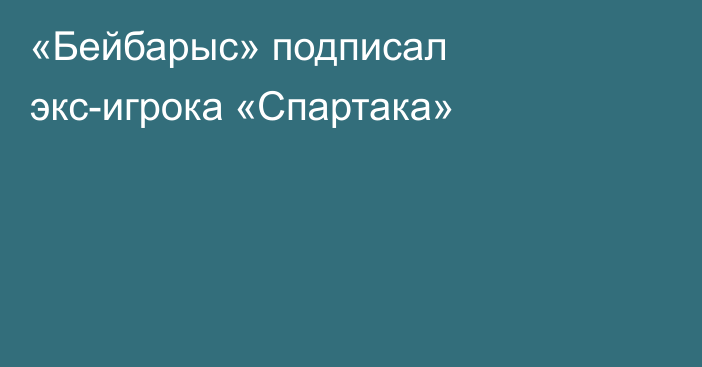 «Бейбарыс» подписал экс-игрока «Спартака»