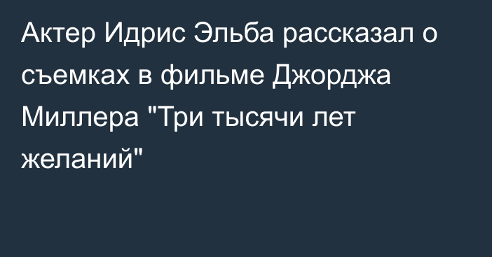 Актер Идрис Эльба рассказал о съемках в фильме Джорджа Миллера 