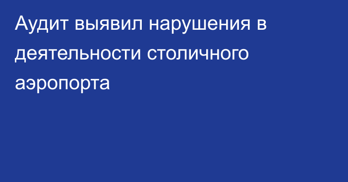 Аудит выявил нарушения в деятельности столичного аэропорта