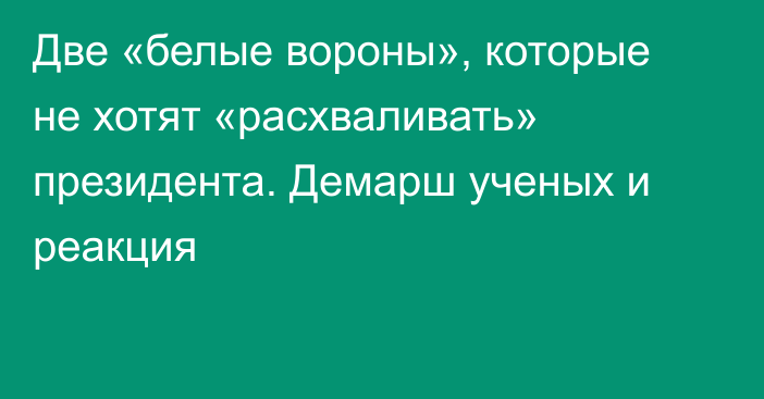 Две «белые вороны», которые не хотят «расхваливать» президента. Демарш ученых и реакция