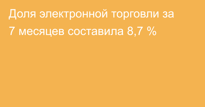 Доля электронной торговли за 7 месяцев составила 8,7 %