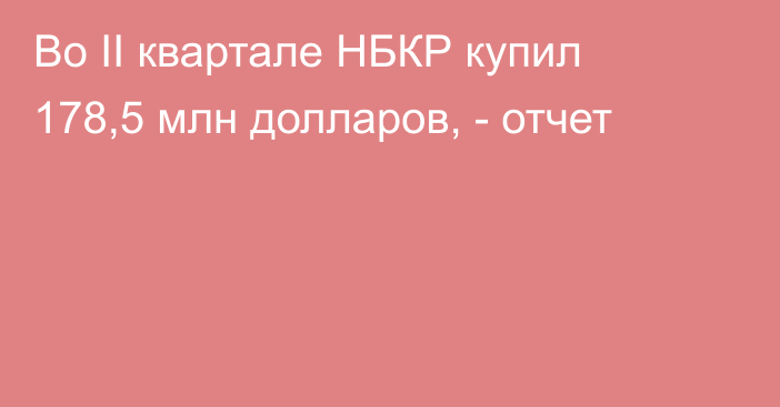 Во II квартале НБКР купил 178,5 млн долларов, -  отчет