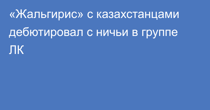 «Жальгирис» с казахстанцами дебютировал с ничьи в группе ЛК