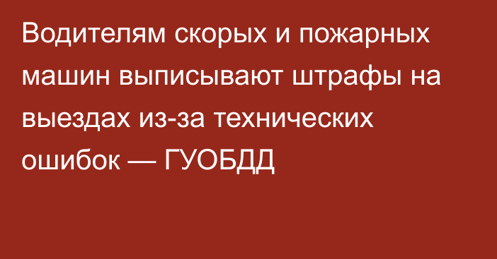 Водителям скорых и пожарных машин выписывают штрафы на выездах из-за технических ошибок — ГУОБДД