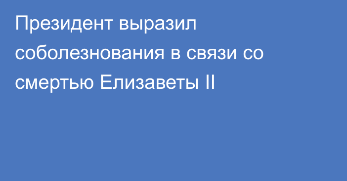 Президент выразил соболезнования в связи со смертью Елизаветы II