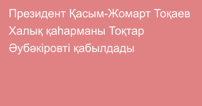 Президент Қасым-Жомарт Тоқаев  Халық қаһарманы Тоқтар Әубәкіровті қабылдады