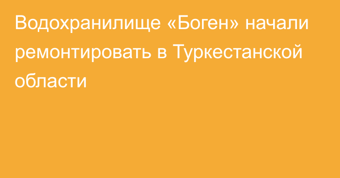 Водохранилище «Боген» начали ремонтировать в Туркестанской области