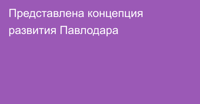 Представлена концепция развития Павлодара