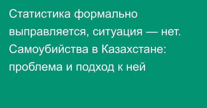 Статистика формально выправляется, ситуация — нет. Самоубийства в Казахстане: проблема и подход к ней