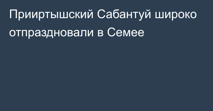 Прииртышский Сабантуй широко отпраздновали в Семее