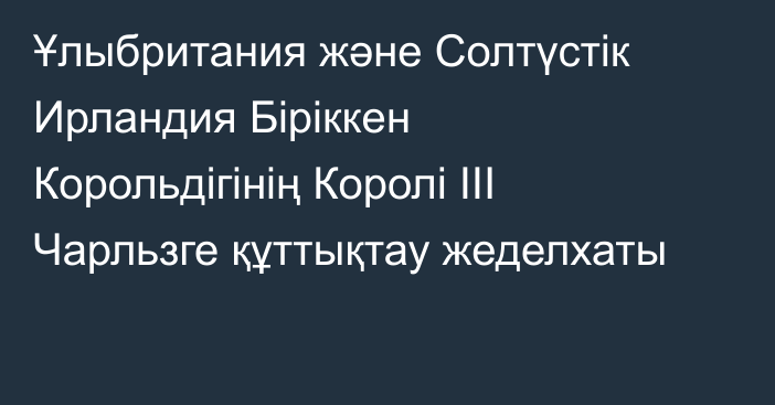 Ұлыбритания және Солтүстік Ирландия Біріккен Корольдігінің Королі ІІІ Чарльзге құттықтау жеделхаты